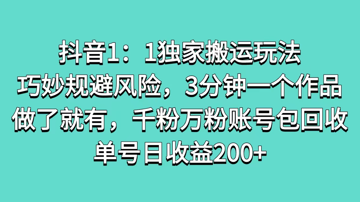 抖音1：1独家搬运玩法，巧妙规避风险，3分钟一个作品，做了就有，千粉万粉账号包回收，单号日收益200+-想要创业网