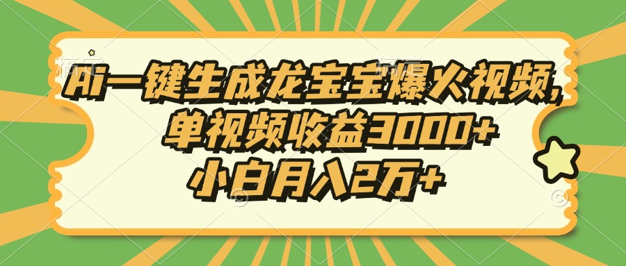 Ai一键生成龙宝宝爆火视频，小白月入2万+，单视频收益3000+-想要创业网