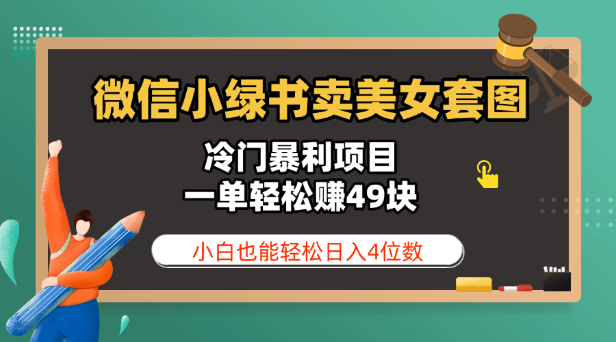 微信小绿书卖美女套图，冷门暴利项目，一单轻松赚49块，小白也能轻松日入4位数-想要创业网