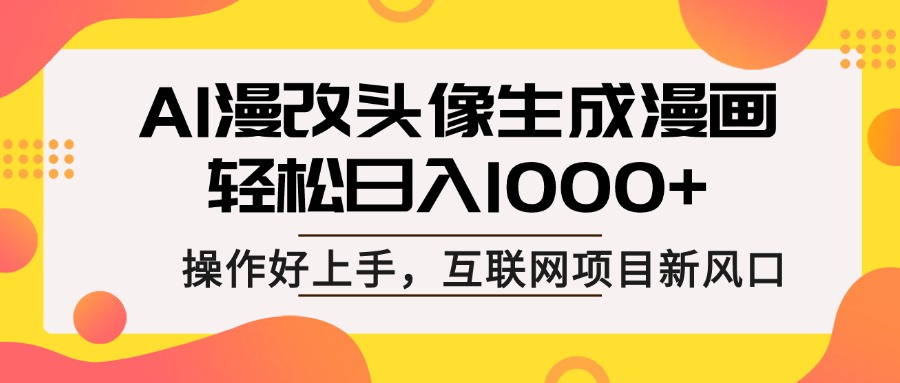 AI漫改头像生成漫画，轻松日入1000+，操作简单好上手，互联网新项目新风口-想要创业网