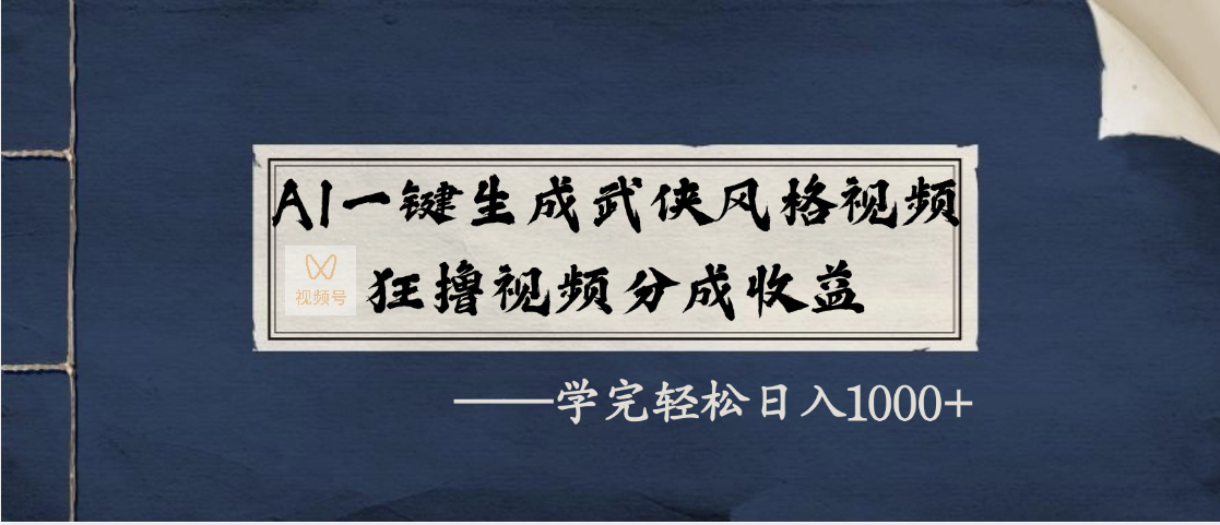 AI一键生成武侠风格视频，狂撸视频号分成收益，学完轻松日入1000+-想要创业网