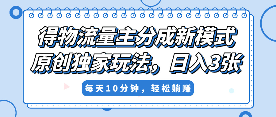 得物流量主分成新模式，原创独家玩法，小白可做，简单暴利，单日稳定变现300+-想要创业网