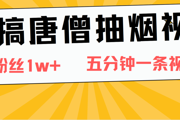 恶搞唐僧抽烟视频，日涨粉1W+，5分钟一条视频-想要创业网