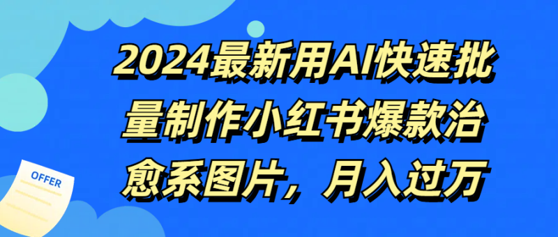 2024最新用AI快速批量制作小红书爆款治愈系图片，月入过万-想要创业网