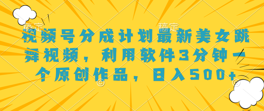 图片[1]-视频号分成计划最新美女跳舞视频，利用软件3分钟一个原创作品，日入500+-想要创业网