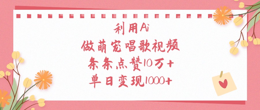 利用Ai，做萌宠唱歌视频，条条点赞10万+，单日变现1000+-想要创业网