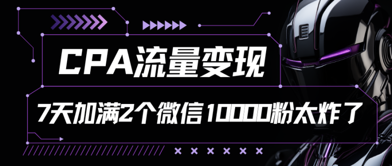 CPA流量变现，7天加满两个微信10000粉，轻轻松松加爆微信-想要创业网