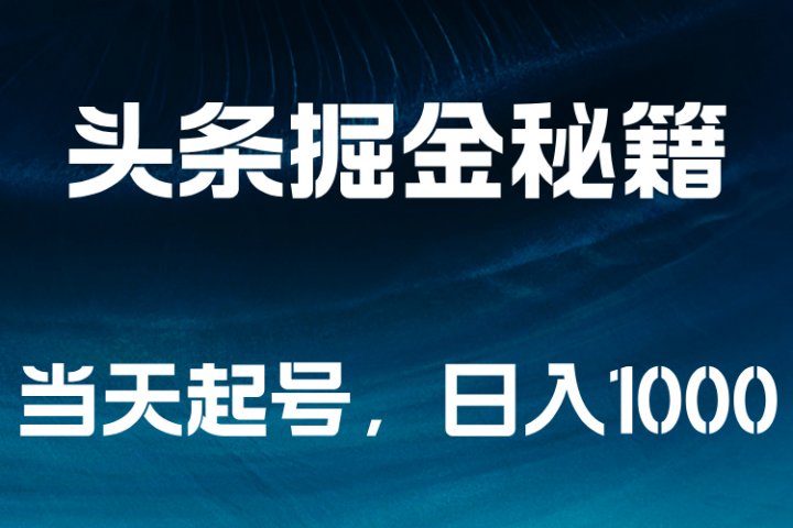头条掘金秘籍，当天起号，日入1000+-想要创业网