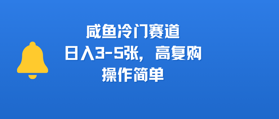 咸鱼冷门赛道，日入3-5张，高复购，操作简单-想要创业网