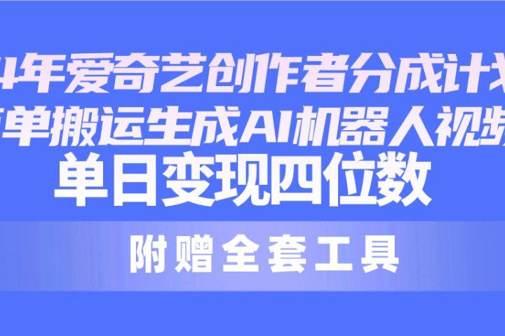 2024最新爱奇艺创作者分成计划，简单搬运生成AI机器人视频，单日变现四位数-想要创业网