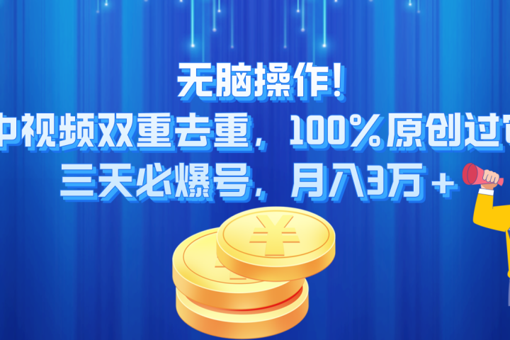 无脑操作!中视频双重去重，100%原创过审，三天必爆号，月入3万+-想要创业网