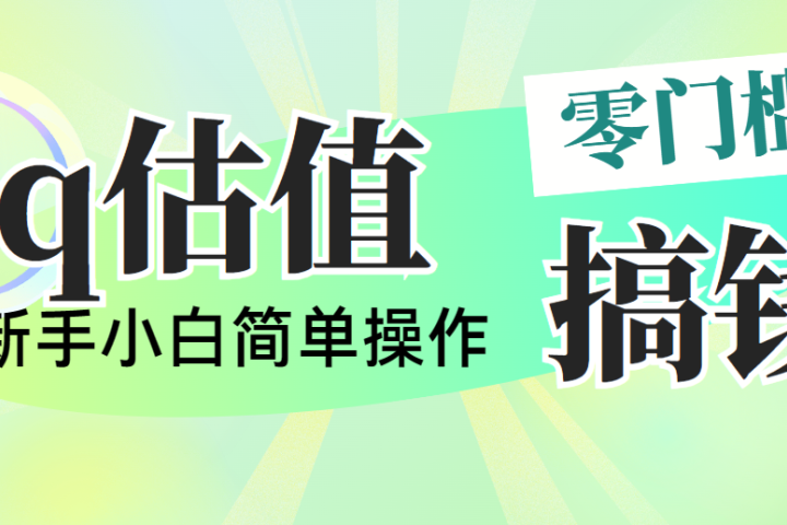 靠qq估值直播，多平台操作，适合小白新手的项目，日入500+没有问题-想要创业网