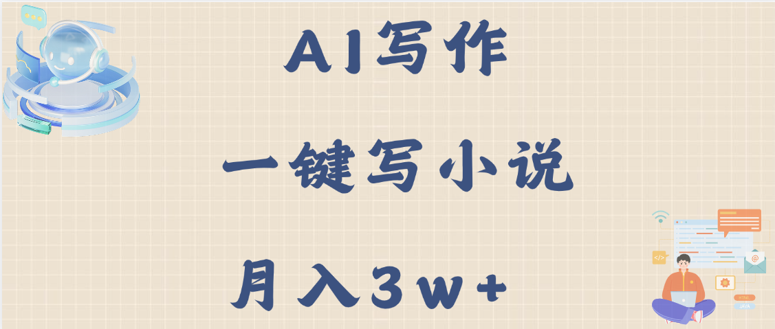 AI写作，无需手动，一键写小说，月入3w+-想要创业网