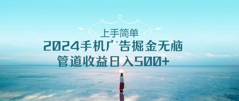 2024手机广告掘金无脑管道收益日入500+-想要创业网