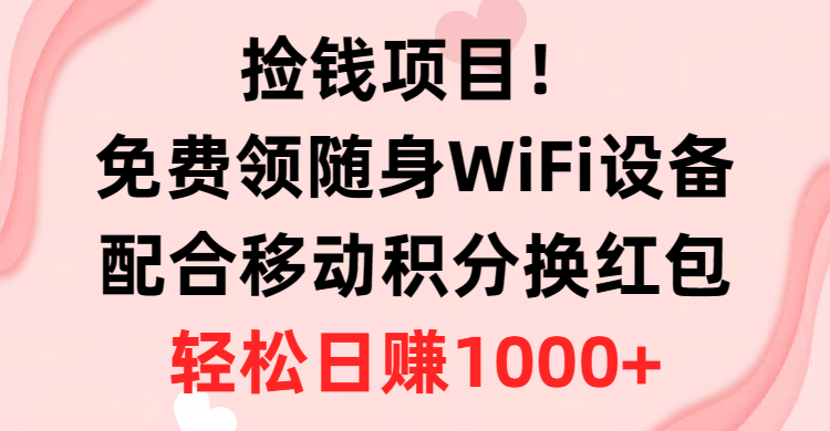 捡钱项目！免费领随身WiFi设备+移动积分换红包，有手就行，轻松日赚1000+-想要创业网