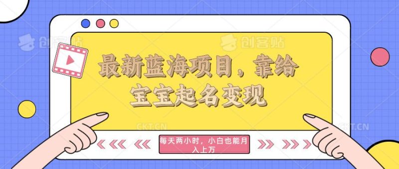 最新蓝海项目，靠给宝宝起名变现，每天两小时，小白也能轻松月入过万-想要创业网