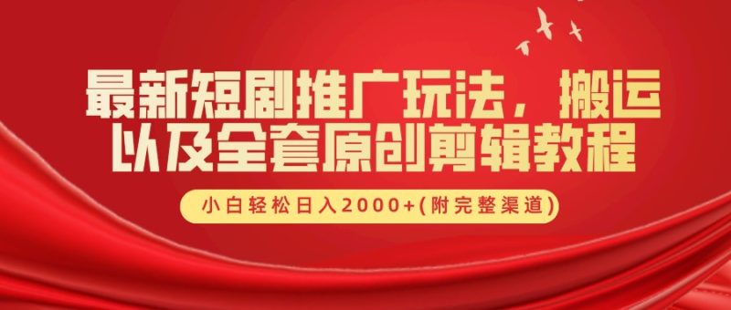 最新短剧推广玩法，搬运及全套原创剪辑教程(附完整渠道)，小白轻松日入2000+-想要创业网