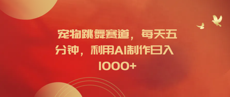 宠物跳舞赛道，每天五分钟，利用AI制作日入1000+-想要创业网