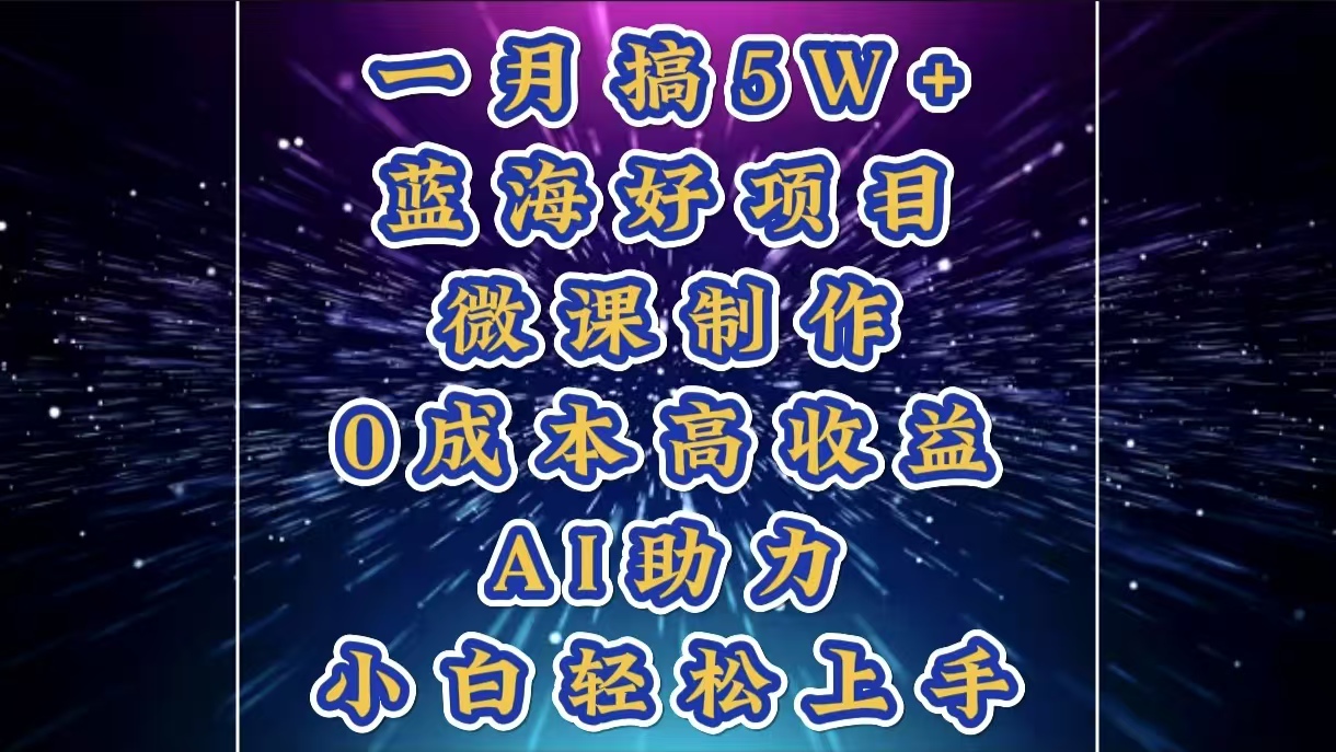 1月搞了5W+的蓝海好项目，微课制作，0成本高收益，AI助力，小白轻松上手-想要创业网