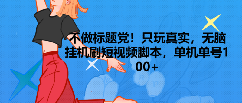 只玩真实，无脑挂机短视频脚本，保底单机单号日入100+-想要创业网