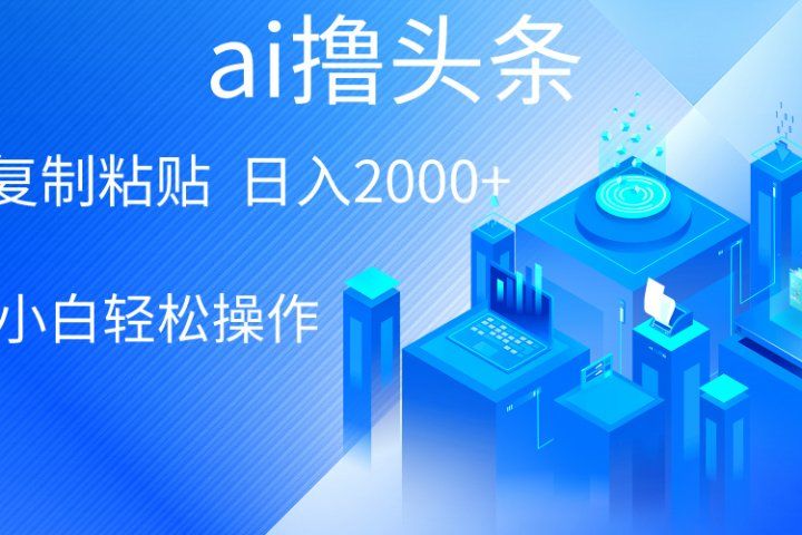 ai一键生成爆款文章撸头条，小白无脑操作，轻松日入2000+，收益无上限-想要创业网