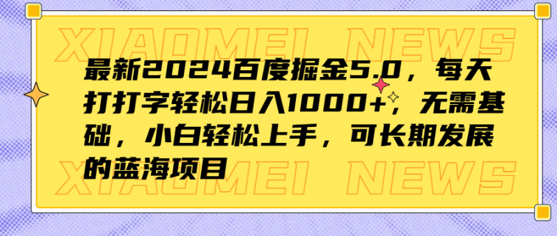 最新2024百度掘金5.0，每天打打字轻松日入1000+，无需基础，小白轻松上手，可长期发展的蓝海项目-想要创业网