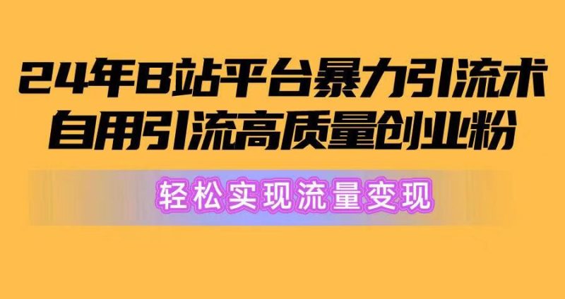 2024年B站平台暴力引流术，自用引流高质量创业粉，轻松实现流量变现！-想要创业网
