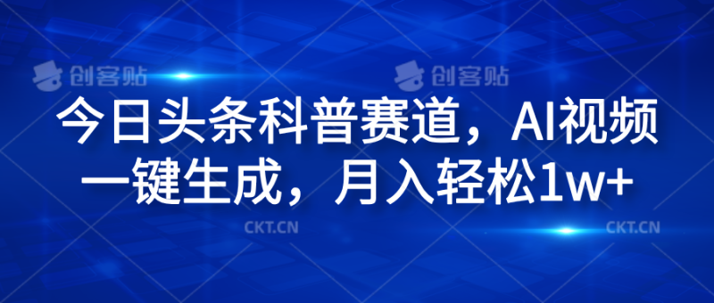 今日头条科普赛道，AI视频一键生成，月入轻松1w+-想要创业网