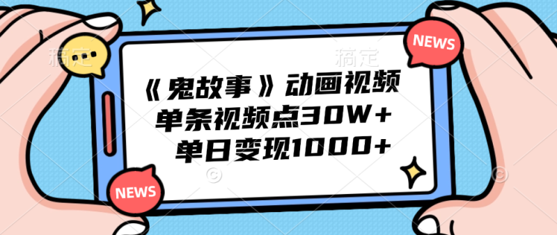 《鬼故事》动画视频，单条视频点赞30W+，单日变现1000+-想要创业网