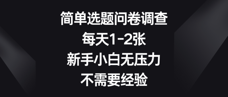 简单选题问卷调查，每天1-2张，新手小白无压力，不需要经验-想要创业网