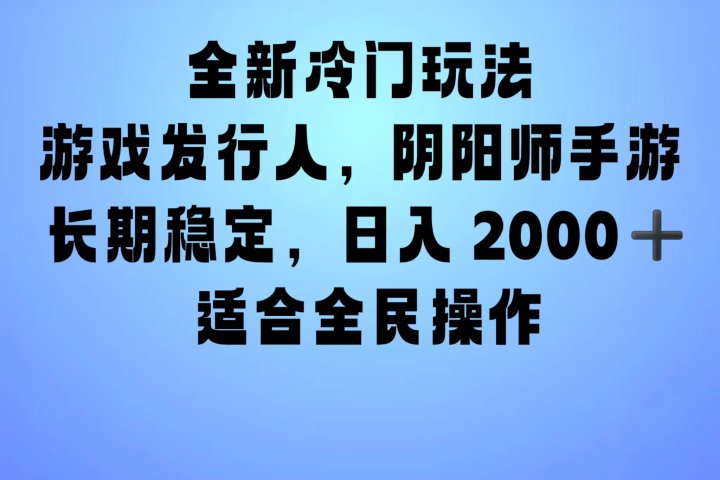 全新冷门玩法，日入2000+，靠”阴阳师“抖音手游，一单收益30，冷门大佬玩法，一部手机就能操作，小白也能轻松上手，稳定变现！-想要创业网