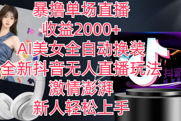 全新抖音玩法，无人直播，AI美女全自动换装，激情澎湃，新人轻松上手，暴撸单场直播2000+-想要创业网