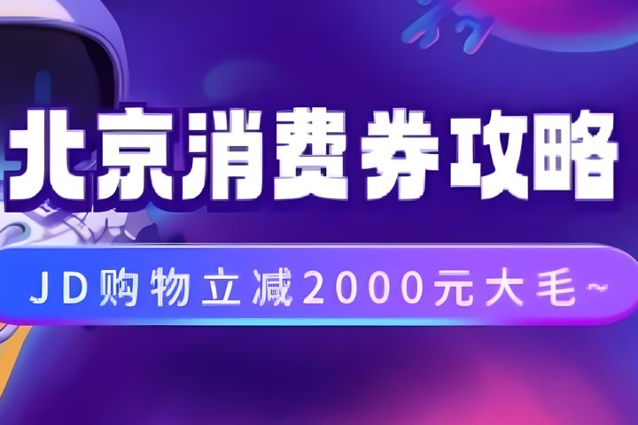 北京消费券活动攻略，JD购物立减2000元大毛【完整攻略】-想要创业网