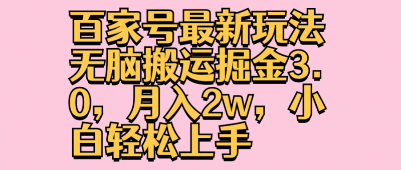 百家号最新玩法无脑搬运掘金3.0，月入2w，小白轻松上手-想要创业网