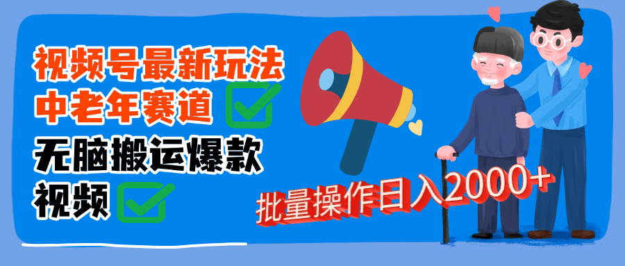 视频号中老年赛道无脑搬运日入2000➕-想要创业网