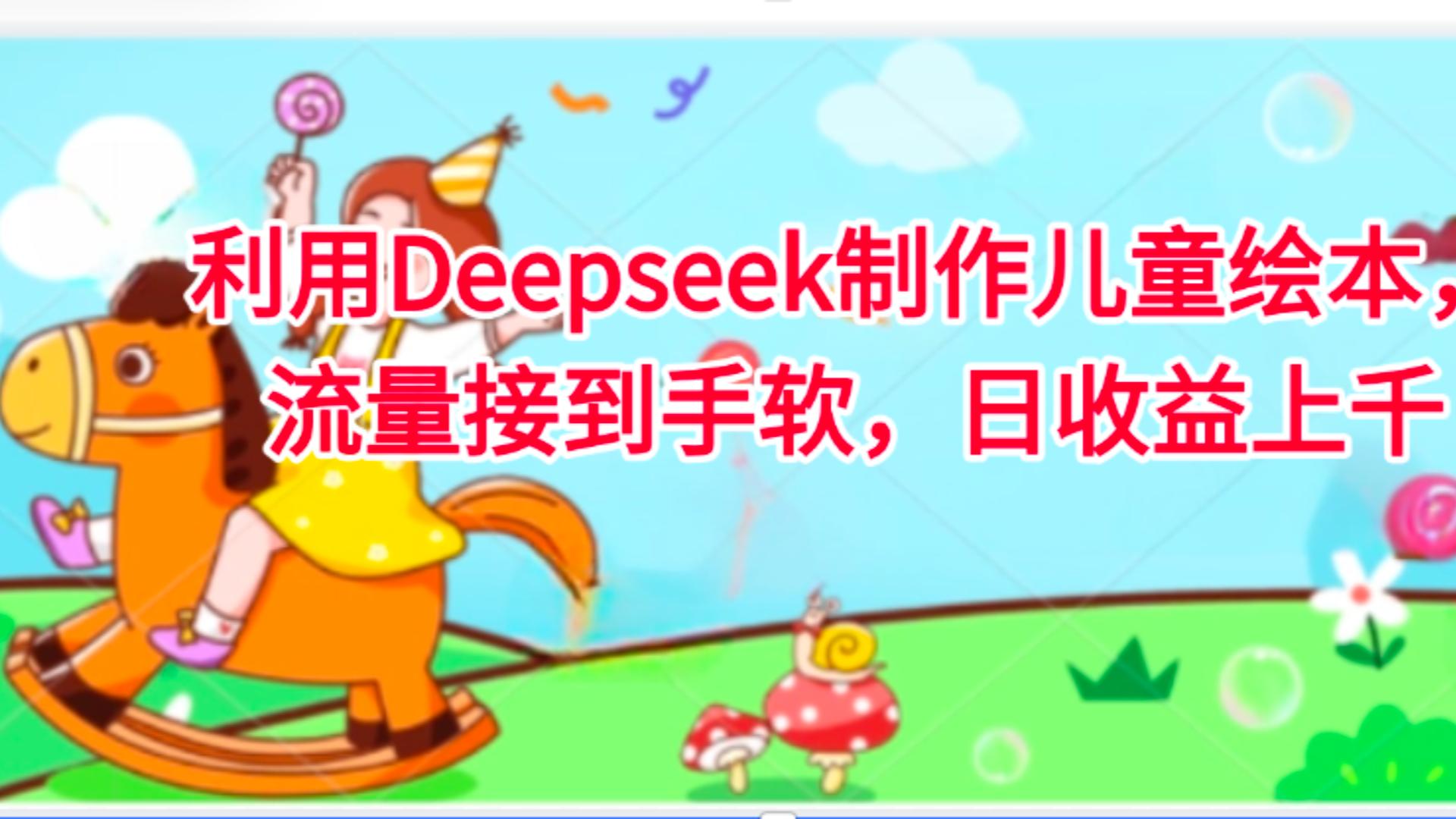 利用Deepseek制作儿童绘本，流量接到手软，日收益上千-想要创业网