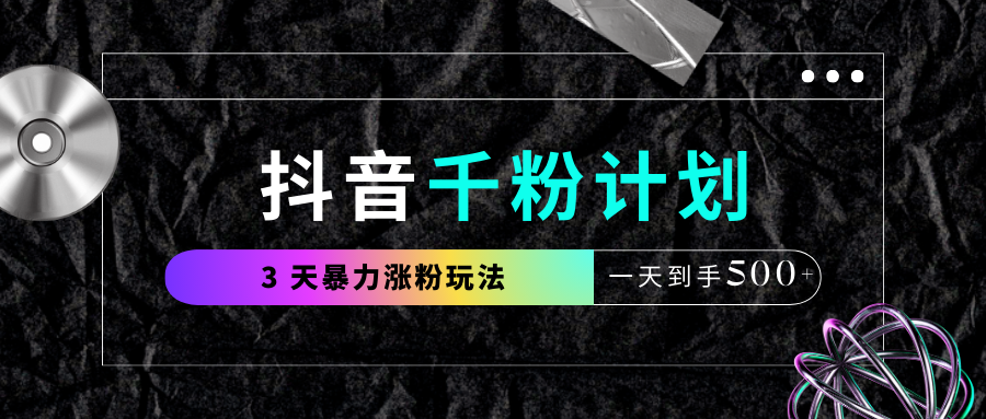 抖音千粉计划，最新玩法三天暴力涨千粉，一天到手500元+-想要创业网