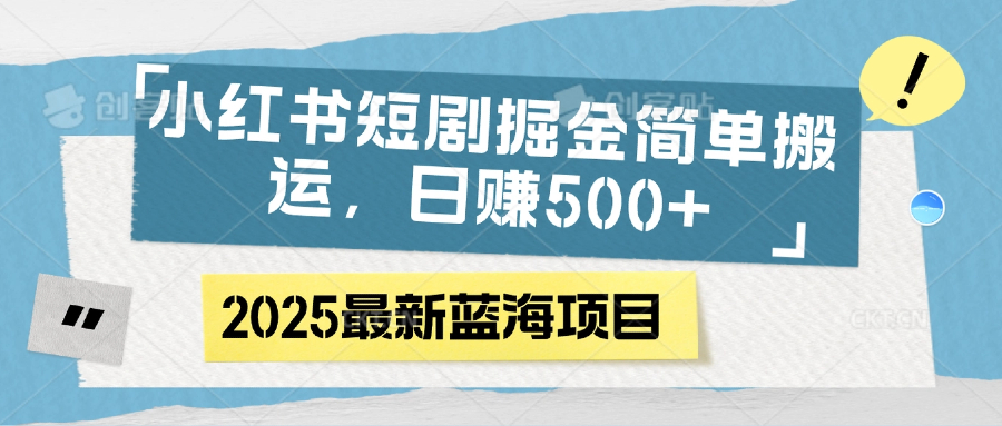 小红书短剧掘金，简单搬运，日赚500+-想要创业网