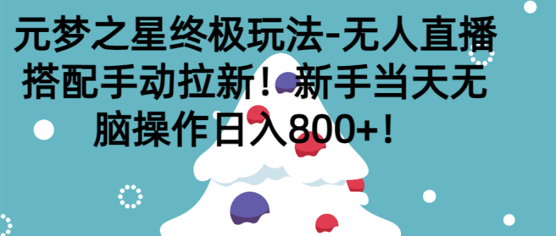 元梦之星终极玩法-无人直播搭配手动拉新，新手当天无脑操作日入800+-想要创业网