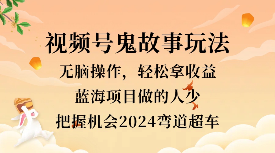 图片[1]-视频号冷门玩法，无脑操作，小白轻松上手拿收益，鬼故事流量爆火，轻松三位数，2024实现弯道超车-想要创业网