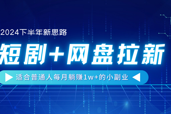 【2024下半年新思路】短剧+网盘拉新，适合普通人每月躺赚1w+的小副业-想要创业网