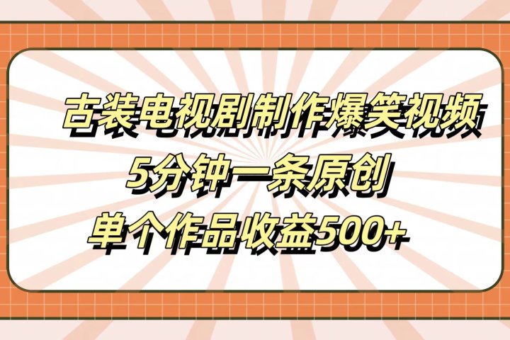古装电视剧制作爆笑视频，5分钟一条原创，单个作品收益500+-想要创业网