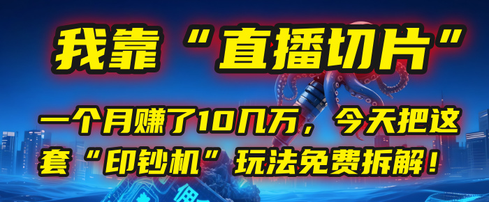 我靠“直播切片”，一个月赚了10几万，今天把这套“印钞机”玩法免费拆解！-想要创业网