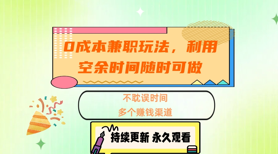 0成本兼职玩法，利用空余时间随时可做，不耽误时间，多个赚钱渠道-想要创业网