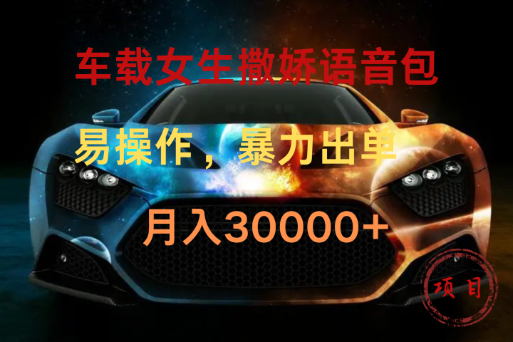 车载女生撒娇语音包，暴力出单，易操作，月入30000+-想要创业网