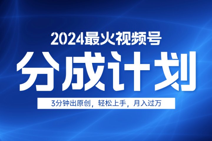 2024最火视频号分成计划3分钟出原创，轻松上手，月入过万-想要创业网