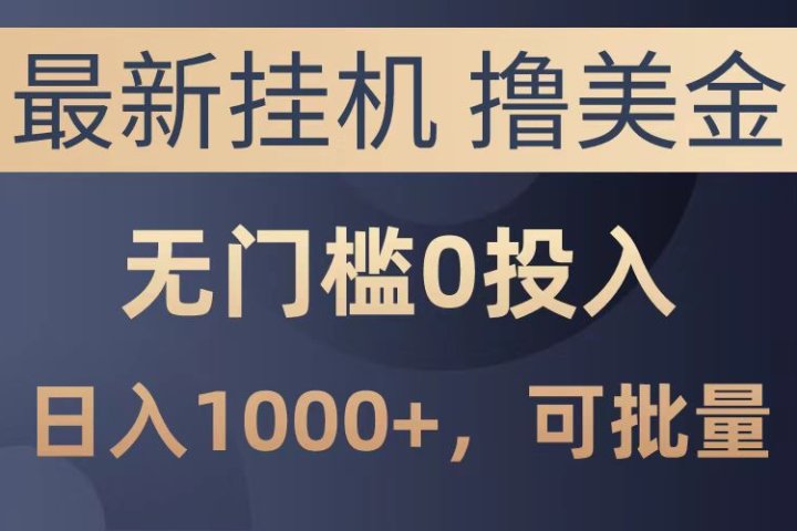 最新挂机撸美金项目，无门槛0投入，可批量复制，单日可达1000+-想要创业网