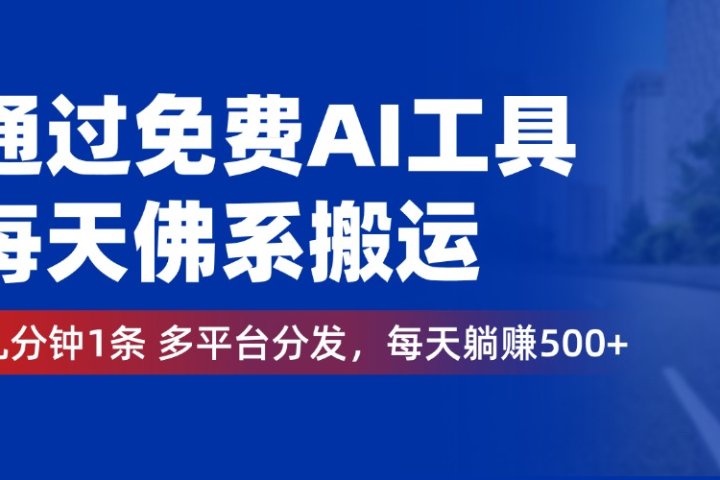 通过免费AI工具，每天佛系搬运，几分钟1条多平台分发。每天躺赚500+-想要创业网