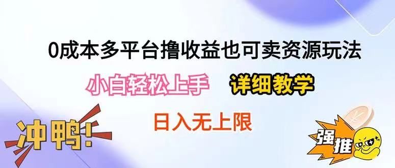 0成本多平台撸收益也可卖资源玩法，小白也可轻松上手。无保留教学日入500+-想要创业网