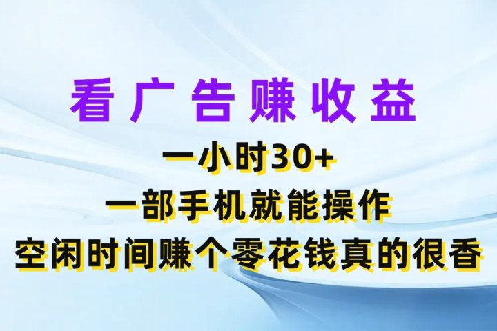 看广告赚收益，一小时30+，一部手机就能操作，空闲时间赚个零花钱真的很香-想要创业网
